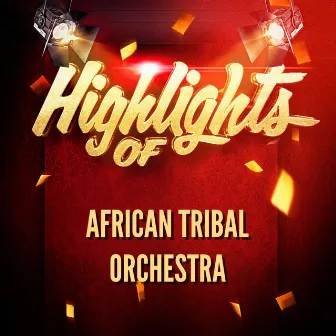 Highlights of African Tribal Orchestra by African Tribal Orchestra