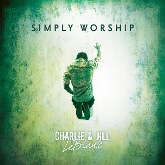 Simply Worship by Charlie & Jill LeBlanc