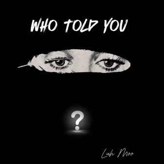 Who Told You? by Luh Moo