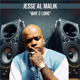 WAY 2 LONG by Jesse Al Malik