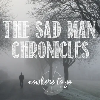 The Sad Man Chronicles by Nowhere To Go