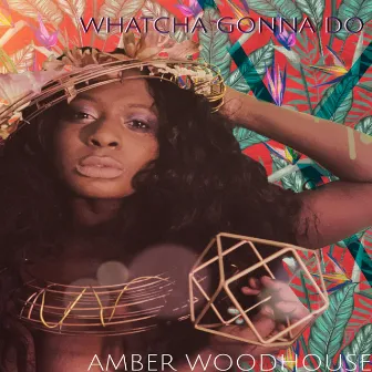 Whatcha Gonna Do by Amber Woodhouse