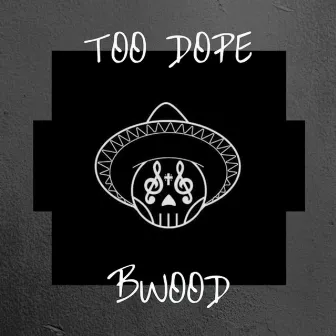 Too Dope by Bwood