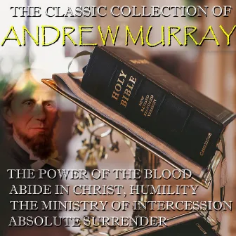 The Classic Collection of Andrew Murray (The Power Of The Blood, Abide In Christ, Humility, The Ministry of Intercession, Absolute Surrender) by Andrew Murray