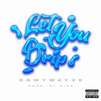 Let You Drip by Onmywayve