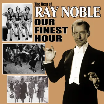 Our Finest Hour: The Best of Ray Noble by Ray Noble