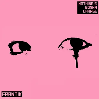 Nothings Gonna Change by Frantik