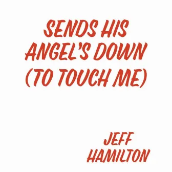 Sends His Angels Down(to touch me) by Jeff Hamilton