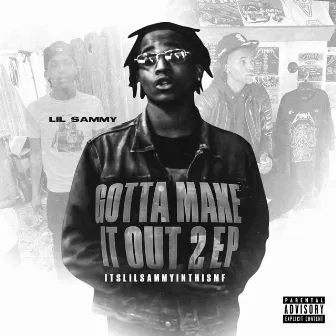 Gotta Make It Out 2 - EP #ITSLILSAMMYINTHISMF by LIL SAMMY