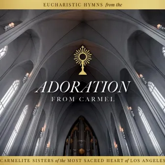 Adoration from Carmel: Eucharistic Hymns from the Carmelite Sisters of the Most Sacred Heart of Los Angeles by Traditional Hymn