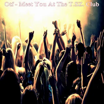 Meet You At The T.SZ. Club by OTF