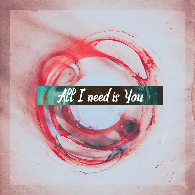 All I need is You