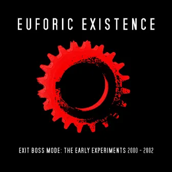 Exit Boss Mode: The Early Experiments 2000 - 2002 by Euforic Existence