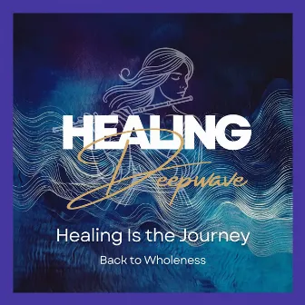 Healing Is the Journey Back to Wholeness by Healing Deepwave