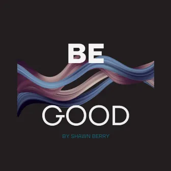 Be Good by Shawn Berry