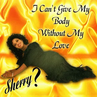 I Can't Give My Body Without My Love by Sherry?