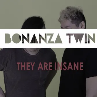 They Are Insane by Bonanza Twin