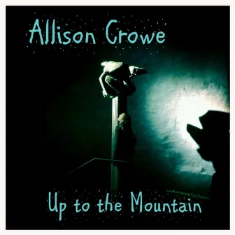 Up to the Mountain by Allison Crowe