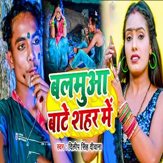 Balamuwa Bate Shahar Me by Dilip Singh Deewana