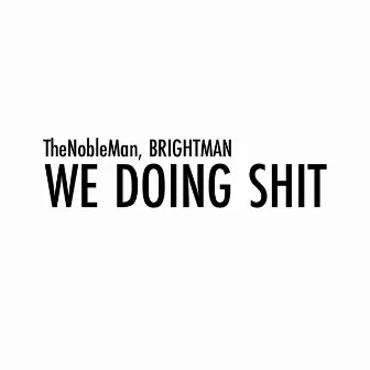 WE DOING SHIT by TheNobleMan