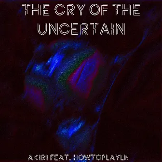 The Cry of The Uncertain by HowToPlayLN