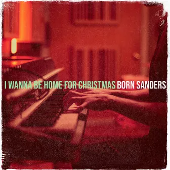 I Wanna Be Home for Christmas by Born Sanders