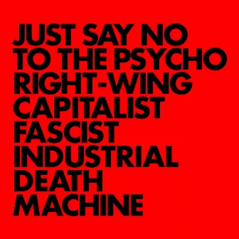 JUST SAY NO TO THE PSYCHO RIGHT-WING CAPITALIST FASCIST INDUSTRIAL DEATH MACHINE by Gnod