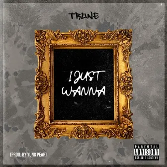 I Just Wanna by Trune