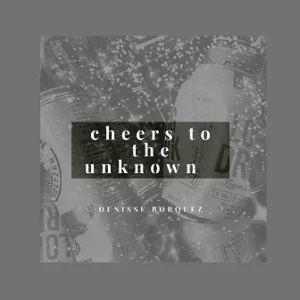 Cheers to the Unknown by Denisse Borquez