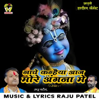 Nachen Kanhaiya Aaj More Angana Me by Raju Patel