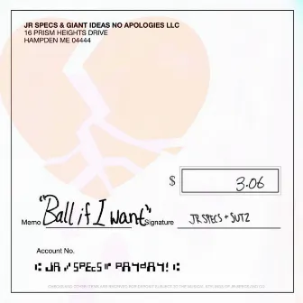 Ball if I want by JR SPECS