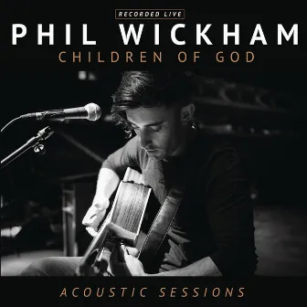 Children of God Acoustic Sessions by Phil Wickham