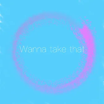 Wanna Take That by Cutte