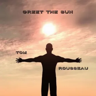 Greet the Sun by Tom Rousseau