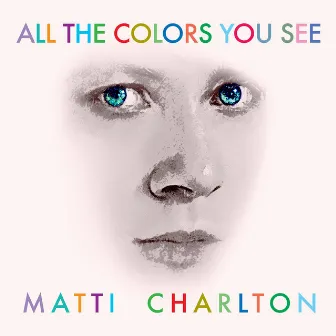 All The Colors You See by Matti Charlton