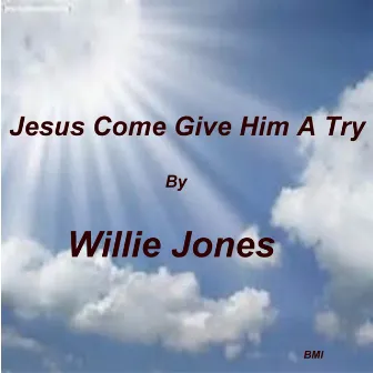 Jesus Come Give Him a Try by Willie Jones