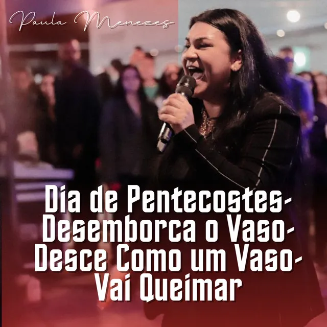 Dia de Pentecostes / Desemborca o Vaso / Desce Como um Vaso / Vai Queimar