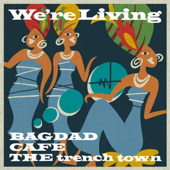 We're Living by BAGDAD CAFE THE trench town