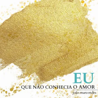 Eu Que Não Conhecia o Amor by João Marcondes