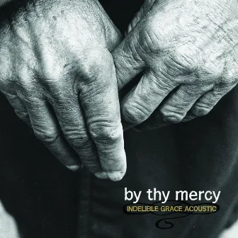 By Thy Mercy: Indelible Grace Acoustic by Indelible Grace Music