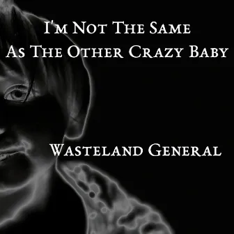 I'm Not The Same As The Other Crazy Baby by Wasteland General