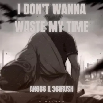 I Don't Wanna Waste My Time by AK666