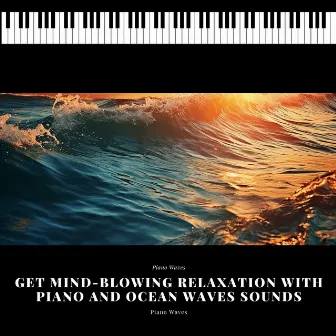 Get Mind-Blowing Relaxation with Piano and Ocean Waves Sounds by Piano Waves