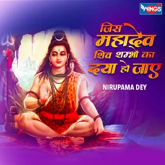 जिस महादेव शिव शम्भो की दया हो जाए by Nirupama Dey