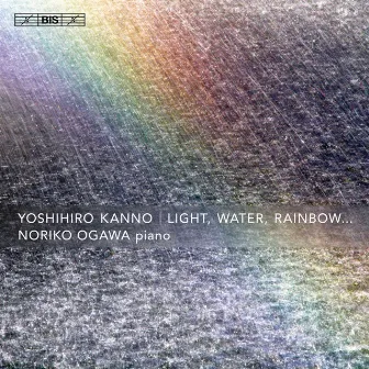 Yoshihiro Kanno: Light, Water, Rainbow... by Noriko Ogawa