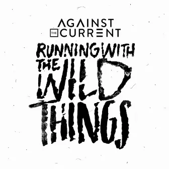 Running with the Wild Things by Against The Current