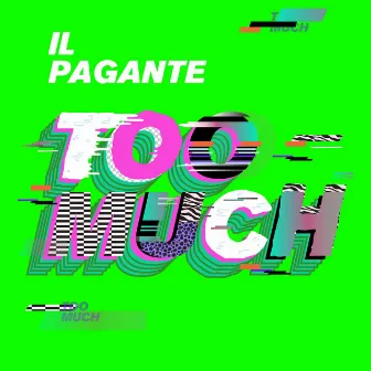 TOO MUCH by Il Pagante