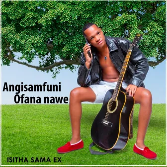 ANGISAMFUNI OFANA NAWE by Isitha sama ex