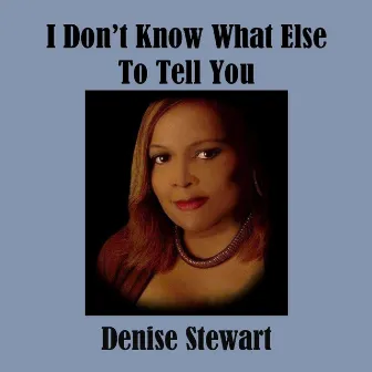 I Don't Know What Else to Tell You by Denise Stewart