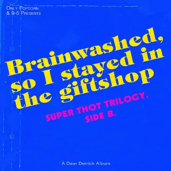 Brainwashed, so i stayed in the giftshop : SUPER THOT TRILOGY. SIDE B. by Dear Derrick